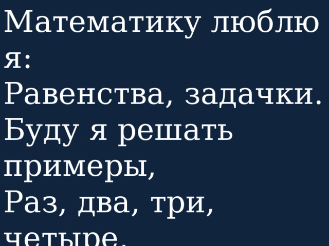 Математику люблю я:  Равенства, задачки.  Буду я решать примеры, Раз, два, три, четыре,  пять!  Математика опять! 