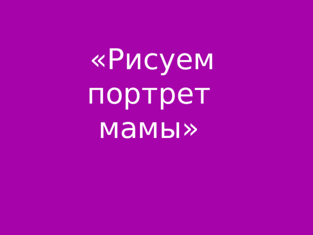  «Рисуем портрет мамы» 
