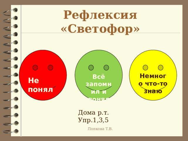 Рефлексия «Светофор»    Не понял  Немного что-то знаю Всё запомнил и понял Дома р.т. Упр.1,3,5 Попкова Т.В. 