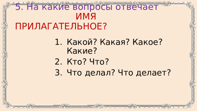 5. На какие вопросы отвечает   ИМЯ ПРИЛАГАТЕЛЬНОЕ? Какой? Какая? Какое? Какие? Кто? Что? Что делал? Что делает? 