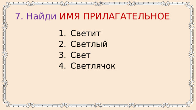 7. Найди имя прилагательное Светит Светлый Свет Светлячок 