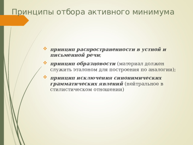 Принципы отбора активного минимума принцип распространенности в устной и письменной речи ; принцип образцовости (материал должен служить эталоном для построения по аналогии); принцип исключения синонимических грамматических явлений (нейтральное в стилистическом отношении) 