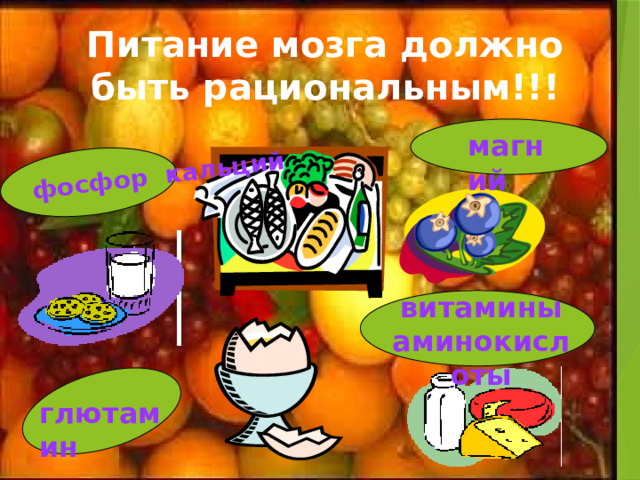 фосфор кальций Питание мозга должно быть рациональным!!! магний витамины аминокислоты глютамин 