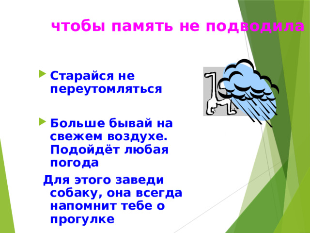 чтобы память не подводила Старайся не переутомляться  Больше бывай на свежем воздухе. Подойдёт любая погода  Для этого заведи собаку, она всегда напомнит тебе о прогулке 