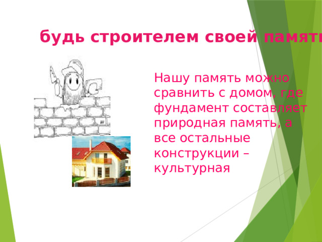 будь строителем своей памяти! Нашу память можно сравнить с домом, где фундамент составляет природная память, а все остальные конструкции – культурная 