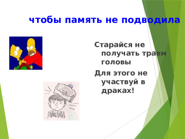 чтобы память не подводила Старайся не получать травм головы Для этого не участвуй в драках! 