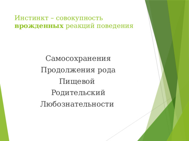 Инстинкт – совокупность врожденных реакций поведения   Самосохранения Продолжения рода Пищевой Родительский Любознательности 