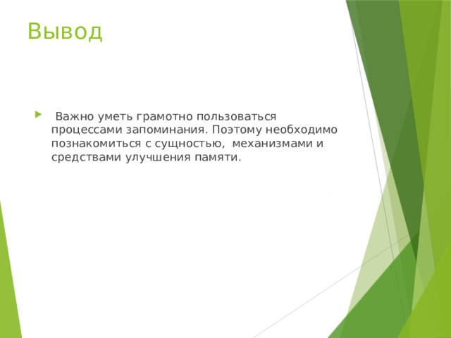 Вывод  Важно уметь грамотно пользоваться процессами запоминания. Поэтому необходимо познакомиться с сущностью,  механизмами и средствами улучшения памяти. 