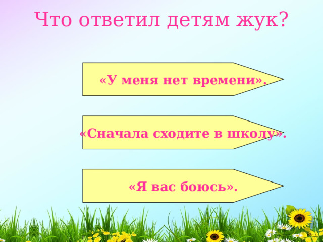 Что ответил детям жук?    «У меня нет времени».   «Сначала сходите в школу».  «Я вас боюсь». 