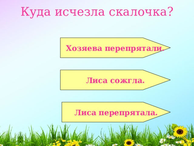 Куда исчезла скалочка?    Хозяева перепрятали.   Лиса сожгла.   Лиса перепрятала.  