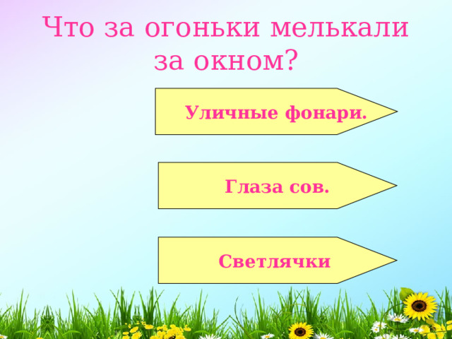  Что за огоньки мелькали за окном?    Уличные фонари.   Глаза сов.   Светлячки  