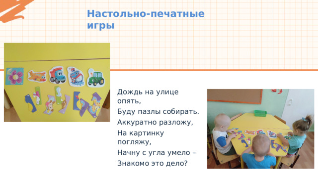 Настольно-печатные игры Дождь на улице опять, Буду пазлы собирать. Аккуратно разложу, На картинку погляжу, Начну с угла умело – Знакомо это дело? 