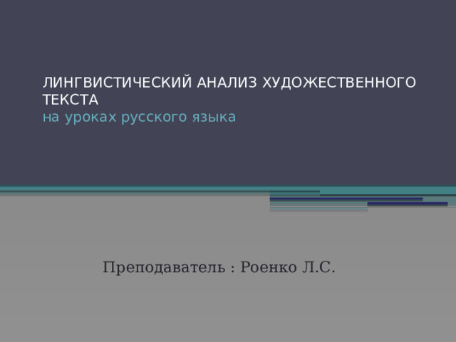 ЛИНГВИСТИЧЕСКИЙ АНАЛИЗ ХУДОЖЕСТВЕННОГО ТЕКСТА  на уроках русского языка   Преподаватель : Роенко Л.С. 