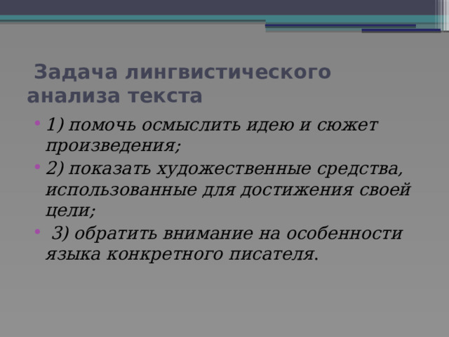  Задача лингвистического анализа текста 1) помочь осмыслить идею и сюжет произведения; 2) показать художественные средства, использованные для достижения своей цели;  3) обратить внимание на особенности языка конкретного писателя . 