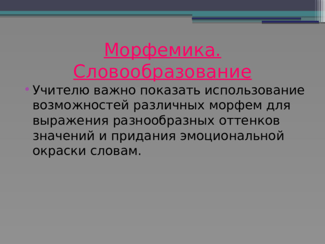 Морфемика. Словообразование Учителю важно показать использование возможностей различных морфем для выражения разнообразных оттенков значений и придания эмоциональной окраски словам. 