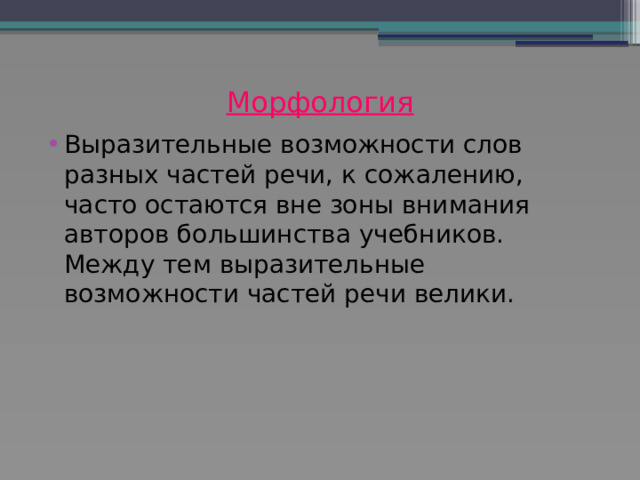 Морфология   Выразительные возможности слов разных частей речи, к сожалению, часто остаются вне зоны внимания авторов большинства учебников. Между тем выразительные возможности частей речи велики. 