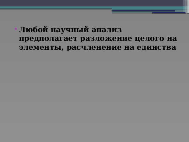 Любой научный анализ предполагает разложение целого на элементы, расчленение на единства 