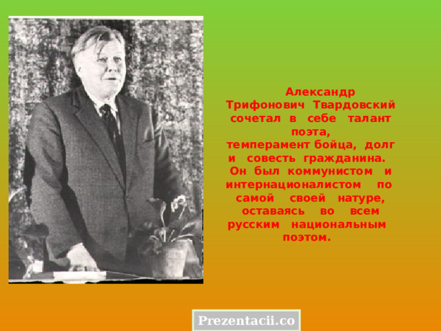  Александр Трифонович Твардовский сочетал в себе талант поэта, темперамент бойца, долг и совесть гражданина. Он был коммунистом и интернационалистом по самой своей натуре, оставаясь во всем русским национальным поэтом. Prezentacii.com 
