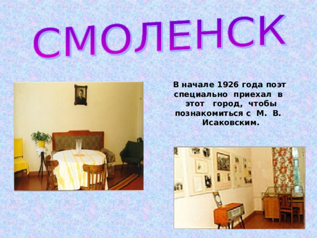 В начале 1926 года поэт специально приехал в этот город, чтобы познакомиться с М. В. Исаковским. 