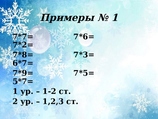 Примеры № 1 7*7= 7*6= 7*2= 7*8= 7*3= 6*7= 7*9= 7*5= 5*7= 1 ур. – 1-2 ст. 2 ур. – 1,2,3 ст. 
