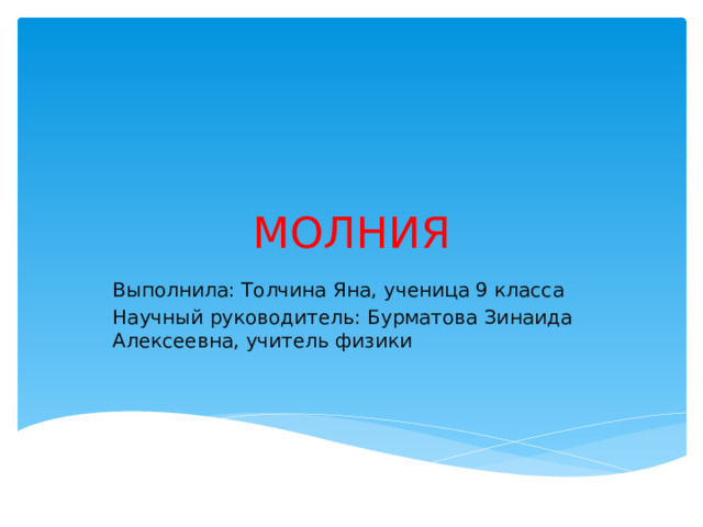 МОЛНИЯ Выполнила: Толчина Яна, ученица 9 класса Научный руководитель: Бурматова Зинаида Алексеевна, учитель физики 