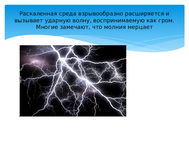 Раскаленная среда взрывообразно расширяется и вызывает ударную волну, воспринимаемую как гром.  Многие замечают, что молния мерцает 