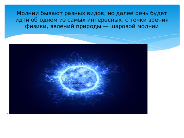 Молнии бывают разных видов, но далее речь будет идти об одном из самых интересных, с точки зрения физики, явлений природы — шаровой молнии 