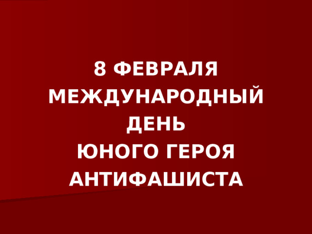 8 ФЕВРАЛЯ МЕЖДУНАРОДНЫЙ ДЕНЬ ЮНОГО ГЕРОЯ АНТИФАШИСТА 