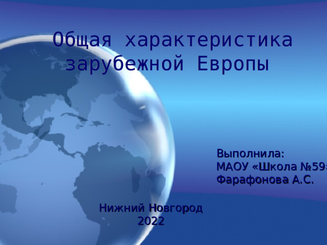  Общая характеристика зарубежной Европы Выполнила: МАОУ «Школа №59» Фарафонова А.С. Нижний Новгород 2022  