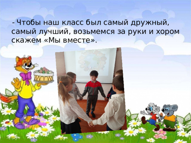   - Чтобы наш класс был самый дружный, самый лучший, возьмемся за руки и хором скажем «Мы вместе». 