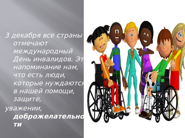 3 декабря все страны отмечают международный День инвалидов. Это напоминание нам, что есть люди, которые нуждаются в нашей помощи, защите, уважении, доброжелательности 