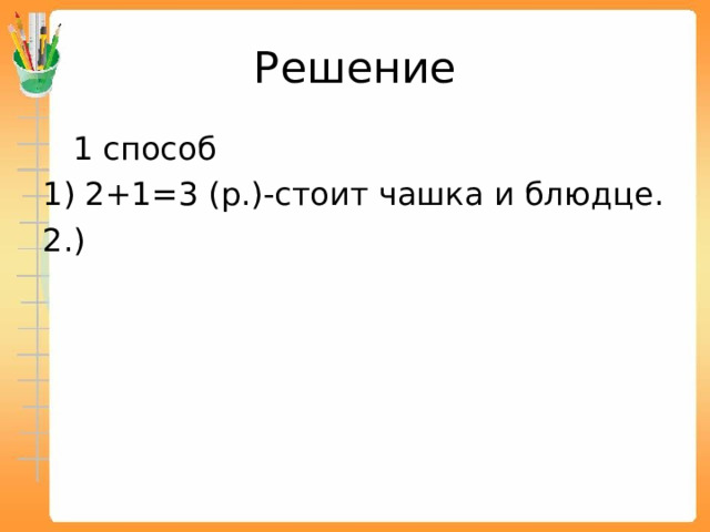 Решение  1 способ 1) 2+1=3 (р.)-стоит чашка и блюдце. 2.) 