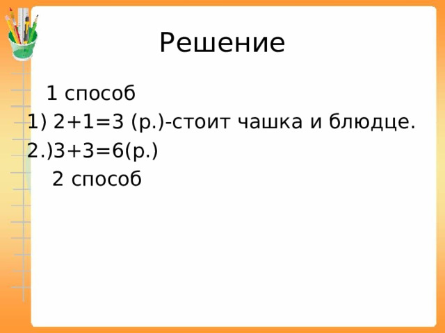 Решение  1 способ 1) 2+1=3 (р.)-стоит чашка и блюдце. 2.)3+3=6(р.)  2 способ 