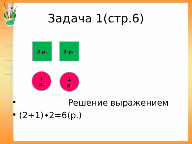 Задача 1(стр.6)  Решение выражением (2+1)∙2=6(р.) 2 р. 2 р. . 1 р. 1 р . 