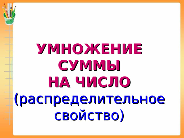 УМНОЖЕНИЕ СУММЫ НА ЧИСЛО (распределительное свойство) 