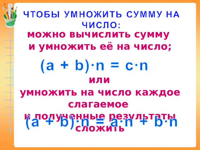 можно вычислить сумму и умножить её на число; или умножить на число каждое слагаемое и полученные результаты сложить 