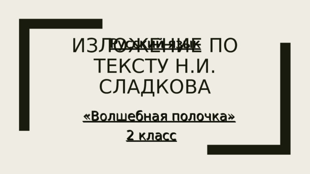 Русский язык ИЗЛОЖЕНИЕ ПО ТЕКСТУ Н.И. СЛАДКОВА «Волшебная полочка» 2 класс 