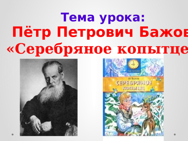 Тема урока: Пётр Петрович Бажов. «Серебряное копытце». 
