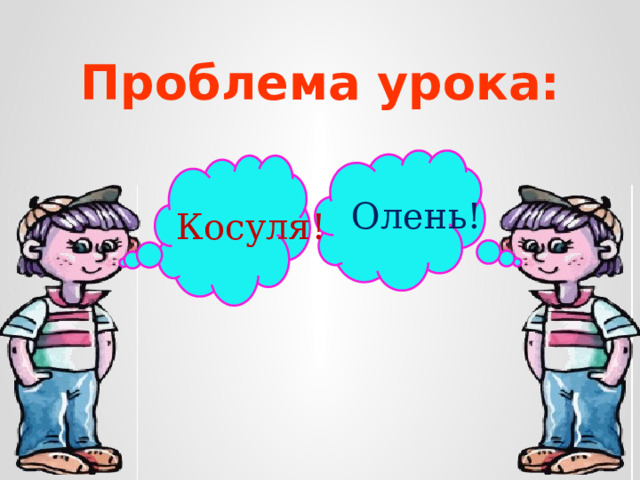 Проблема урока: Олень! Косуля!  