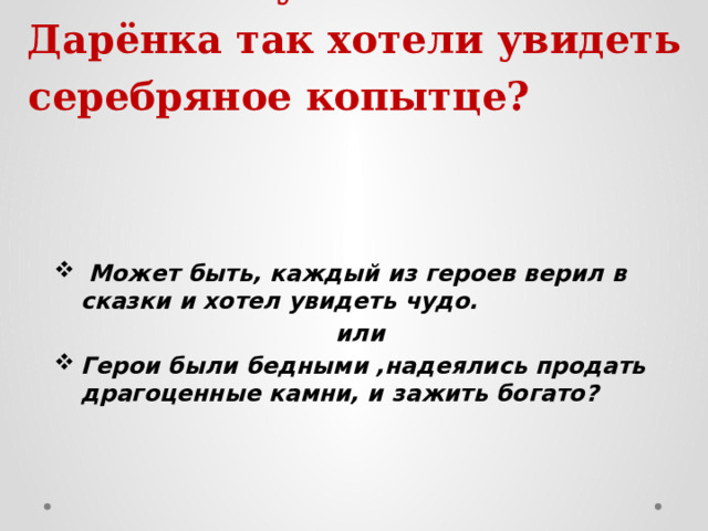 Почему Кокованя и Дарёнка так хотели увидеть серебряное копытце?    Может быть, каждый из героев верил в сказки и хотел увидеть чудо.  или Герои были бедными ,надеялись продать драгоценные камни, и зажить богато? 