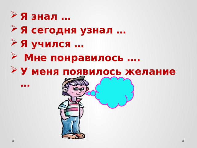 Я знал … Я сегодня узнал … Я учился …  Мне понравилось …. У меня появилось желание … 