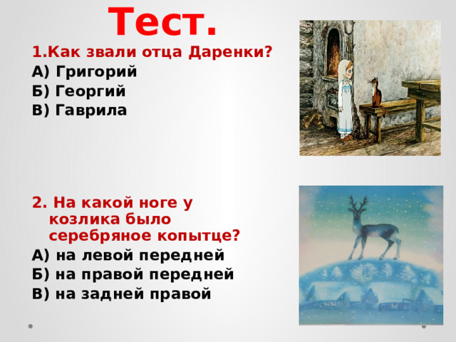 Тест. 1.Как звали отца Даренки? А) Григорий Б) Георгий В) Гаврила 2. На какой ноге у козлика было серебряное копытце? А) на левой передней Б) на правой передней В) на задней правой 