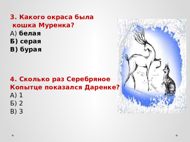 3. Какого окраса была  кошка Муренка? А) белая Б) серая В) бурая 4. Сколько раз Серебряное Копытце показался Даренке? А) 1 Б) 2 В) 3 