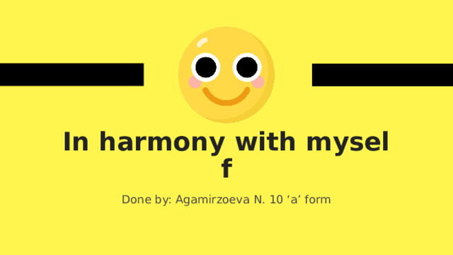 In harmony with myself Done by: Agamirzoeva N. 10 ‘a’ form 
