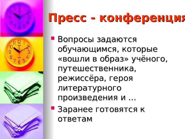 Пресс - конференция Вопросы задаются обучающимся, которые «вошли в образ» учёного, путешественника, режиссёра, героя литературного произведения и … Заранее готовятся к ответам 