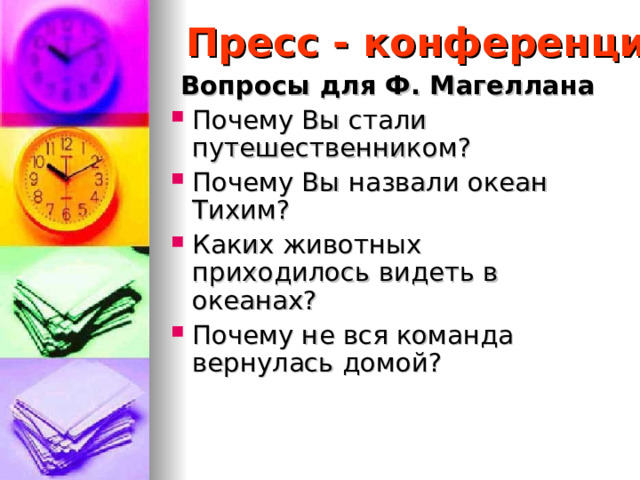 Пресс - конференция Вопросы для Ф. Магеллана Почему Вы стали путешественником? Почему Вы назвали океан Тихим? Каких животных приходилось видеть в океанах? Почему не вся команда вернулась домой? 