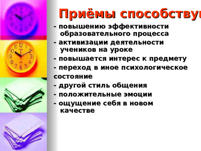Приёмы способствуют - повышению эффективности образовательного процесса - активизации деятельности учеников на уроке - повышается интерес к предмету - переход в иное психологическое состояние - другой стиль общения - положительные эмоции - ощущение себя в новом качестве  