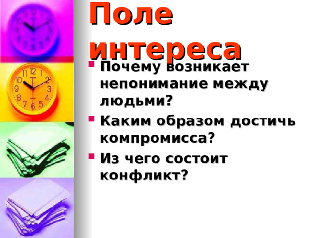 Поле интереса Почему возникает непонимание между людьми? Каким образом достичь компромисса? Из чего состоит конфликт? 
