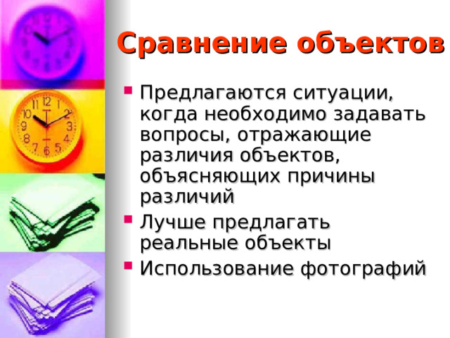Сравнение объектов Предлагаются ситуации, когда необходимо задавать вопросы, отражающие различия объектов, объясняющих причины различий Лучше предлагать реальные объекты Использование фотографий   