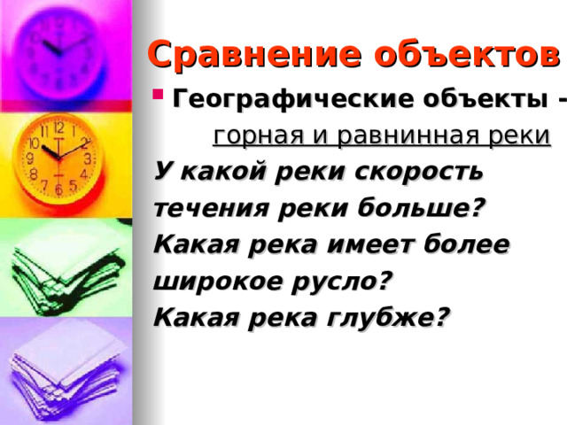 Сравнение объектов Географические объекты - горная и равнинная реки У какой реки скорость течения реки больше? Какая река имеет более широкое русло? Какая река глубже?   
